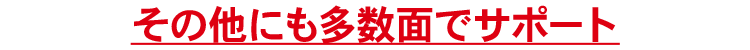 その他にも多数面でサポート