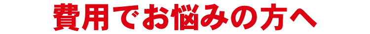 費用でお悩みの方へ